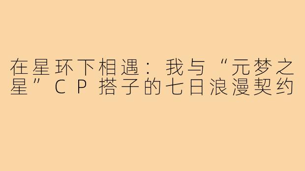 在星环下相遇：我与“元梦之星”CP搭子的七日浪漫契约