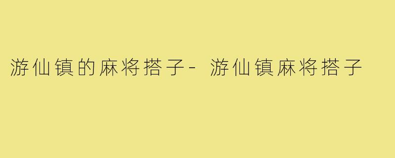 游仙镇的麻将搭子-游仙镇麻将搭子