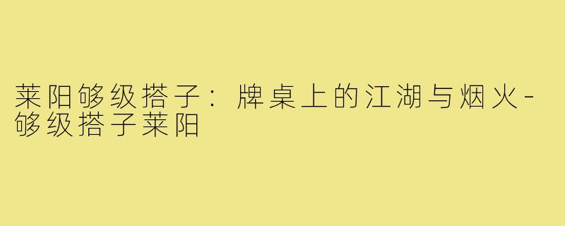 莱阳够级搭子:牌桌上的江湖与烟火-够级搭子莱阳