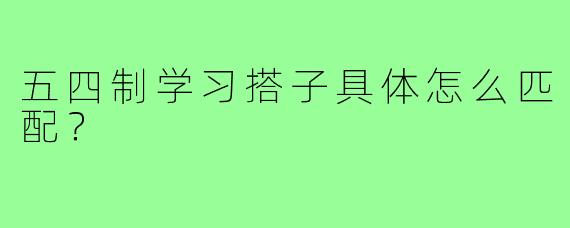 五四制学习搭子具体怎么匹配?