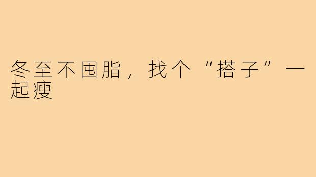 冬至不囤脂,找个“搭子”一起瘦