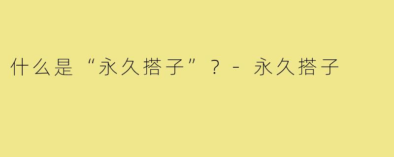 什么是“永久搭子”？-永久搭子
