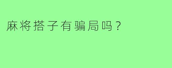 麻将搭子有骗局吗?