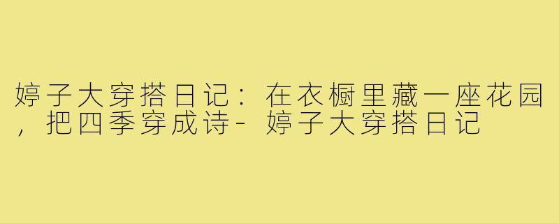 婷子大穿搭日记:在衣橱里藏一座花园,把四季穿成诗-婷子大穿搭日记