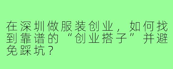 在深圳做服装创业,如何找到靠谱的“创业搭子”并避免踩坑?