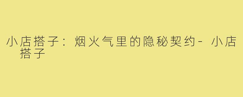 小店搭子:烟火气里的隐秘契约-小店 搭子