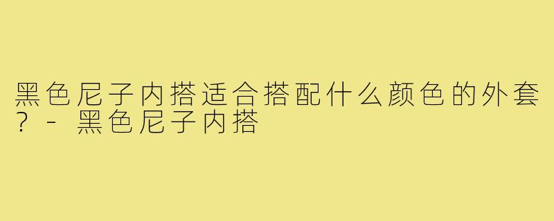 黑色尼子内搭适合搭配什么颜色的外套?-黑色尼子内搭