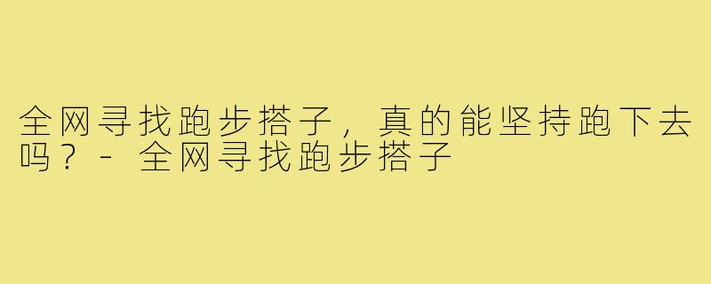 全网寻找跑步搭子，真的能坚持跑下去吗？-全网寻找跑步搭子