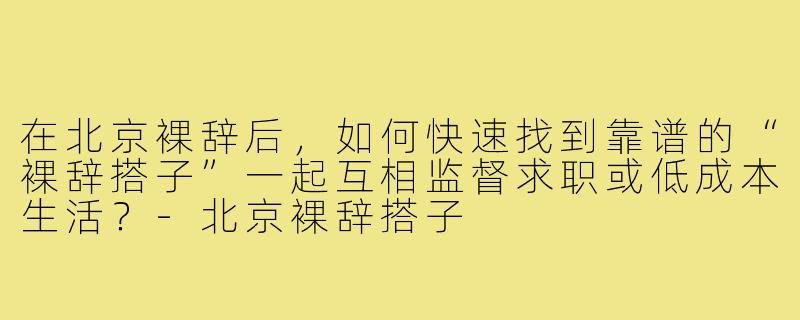 在北京裸辞后,如何快速找到靠谱的“裸辞搭子”一起互相监督求职或低成本生活?-北京裸辞搭子