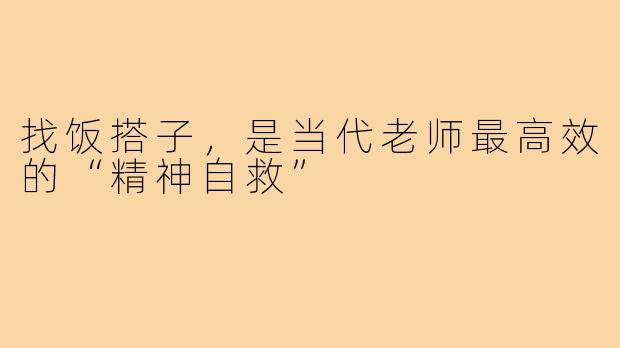 找饭搭子,是当代老师最高效的“精神自救”