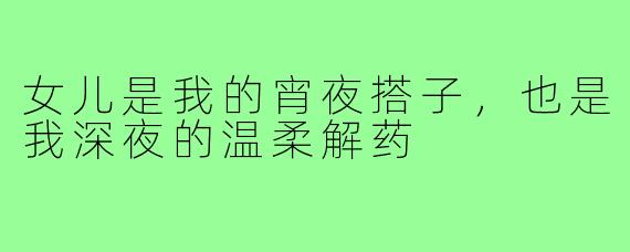 女儿是我的宵夜搭子,也是我深夜的温柔解药