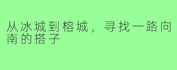 从冰城到榕城,寻找一路向南的搭子