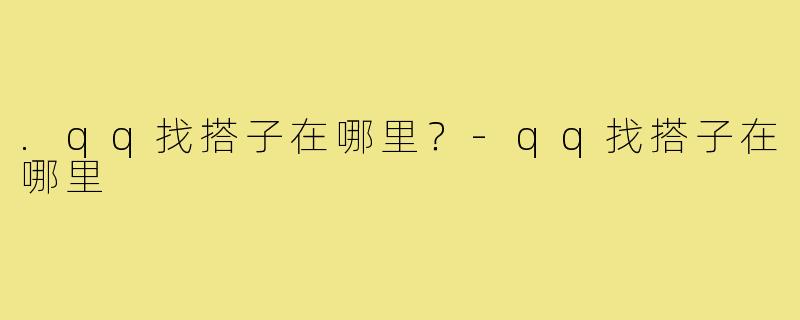 .qq找搭子在哪里?-qq找搭子在哪里