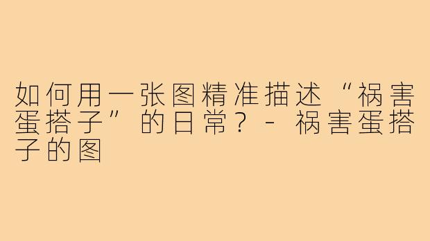 如何用一张图精准描述“祸害蛋搭子”的日常?-祸害蛋搭子的图