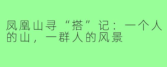凤凰山寻“搭”记:一个人的山,一群人的风景