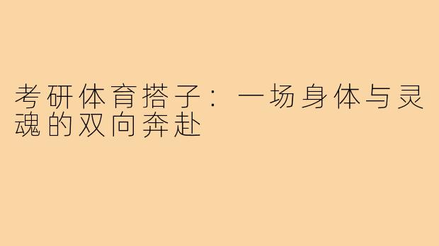 考研体育搭子:一场身体与灵魂的双向奔赴