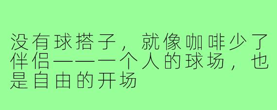 没有球搭子,就像咖啡少了伴侣——一个人的球场,也是自由的开场