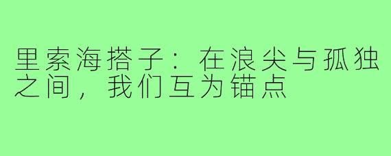 里索海搭子:在浪尖与孤独之间,我们互为锚点