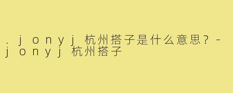 .jonyj杭州搭子是什么意思?-jonyj杭州搭子