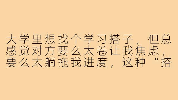 大学里想找个学习搭子,但总感觉对方要么太卷让我焦虑,要么太躺拖我进度,这种“搭子不好”的情况怎么破?