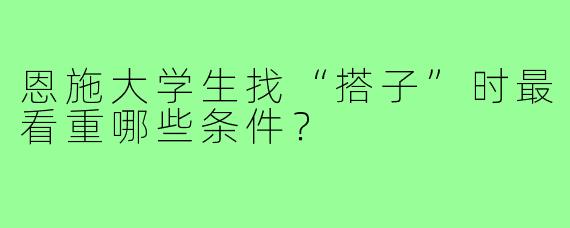 恩施大学生找“搭子”时最看重哪些条件?