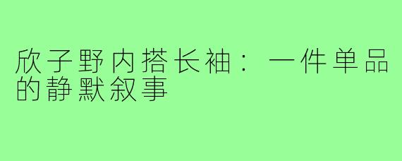 欣子野内搭长袖:一件单品的静默叙事