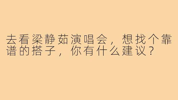 去看梁静茹演唱会，想找个靠谱的搭子，你有什么建议？
