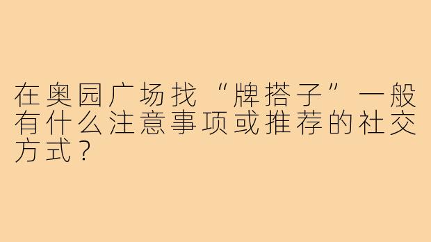 在奥园广场找“牌搭子”一般有什么注意事项或推荐的社交方式?