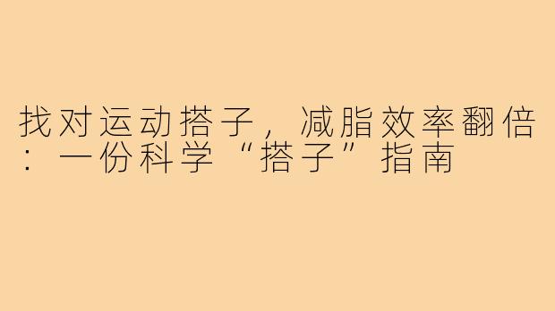找对运动搭子,减脂效率翻倍:一份科学“搭子”指南