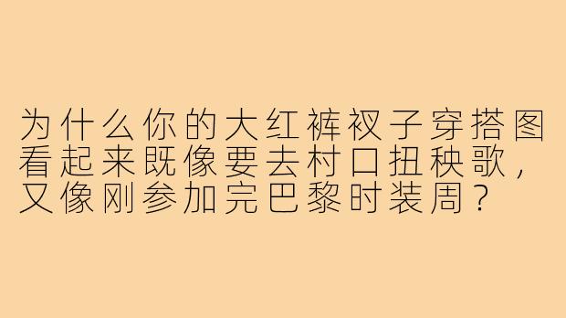 为什么你的大红裤衩子穿搭图看起来既像要去村口扭秧歌,又像刚参加完巴黎时装周?