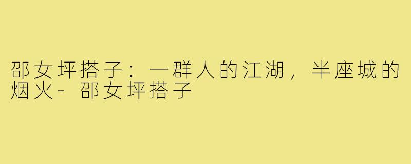 邵女坪搭子：一群人的江湖，半座城的烟火-邵女坪搭子