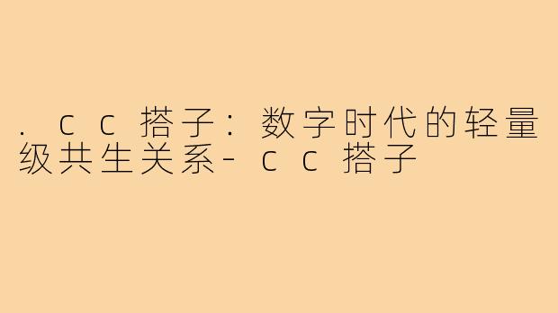 .cc搭子：数字时代的轻量级共生关系-cc搭子