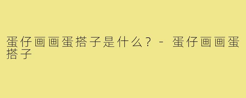 蛋仔画画蛋搭子是什么?-蛋仔画画蛋搭子