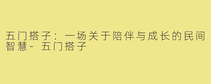 五门搭子:一场关于陪伴与成长的民间智慧-五门搭子