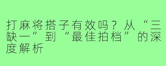 打麻将搭子有效吗?从“三缺一”到“最佳拍档”的深度解析