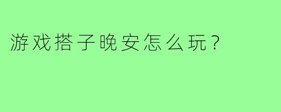 游戏搭子晚安怎么玩？