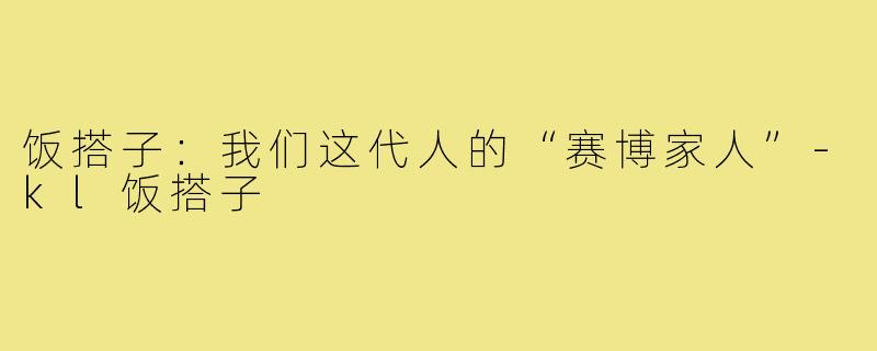 饭搭子：我们这代人的“赛博家人”-kl饭搭子