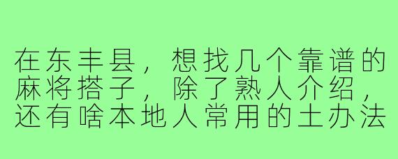 在东丰县,想找几个靠谱的麻将搭子,除了熟人介绍,还有啥本地人常用的土办法吗?