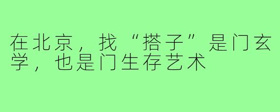 在北京,找“搭子”是门玄学,也是门生存艺术