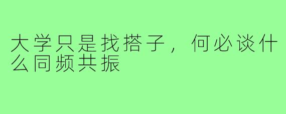 大学只是找搭子,何必谈什么同频共振