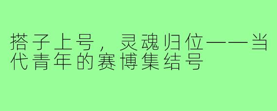 搭子上号,灵魂归位——当代青年的赛博集结号