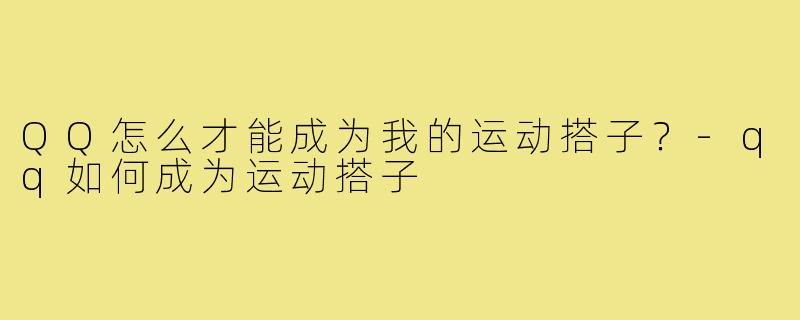 QQ怎么才能成为我的运动搭子?-qq如何成为运动搭子