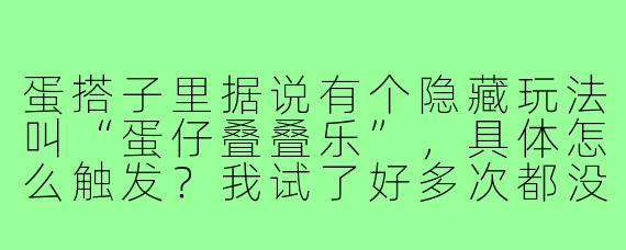 蛋搭子里据说有个隐藏玩法叫“蛋仔叠叠乐”,具体怎么触发?我试了好多次都没成功。