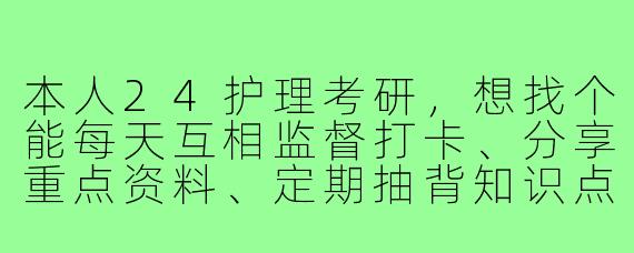 本人24护理考研,想找个能每天互相监督打卡、分享重点资料、定期抽背知识点,并且情绪稳定不内耗的搭子,请问你理想的打卡模式和抽背频率是怎样的?