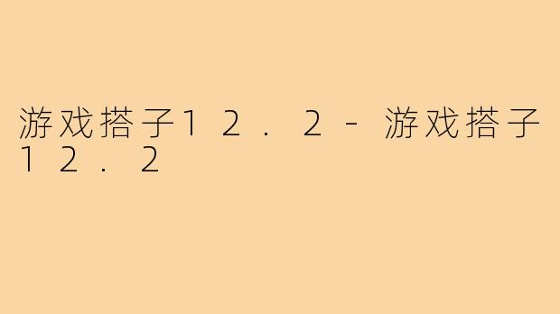 游戏搭子12.2-游戏搭子12.2