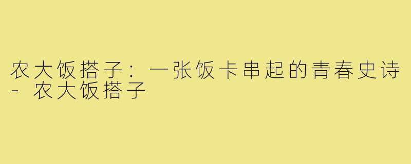 农大饭搭子:一张饭卡串起的青春史诗-农大饭搭子