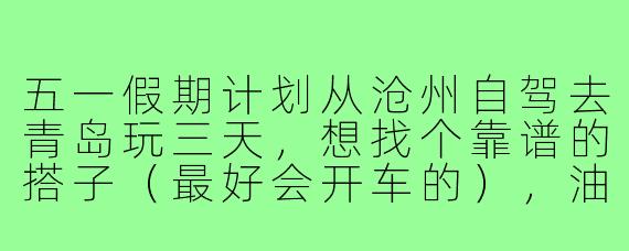 五一假期计划从沧州自驾去青岛玩三天,想找个靠谱的搭子(最好会开车的),油费过路费平摊,行程怎么安排比较合理?