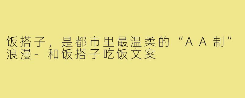 饭搭子,是都市里最温柔的“AA制”浪漫-和饭搭子吃饭文案