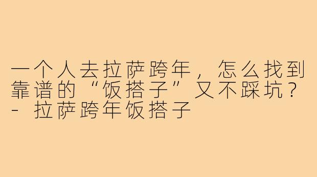 一个人去拉萨跨年,怎么找到靠谱的“饭搭子”又不踩坑?-拉萨跨年饭搭子