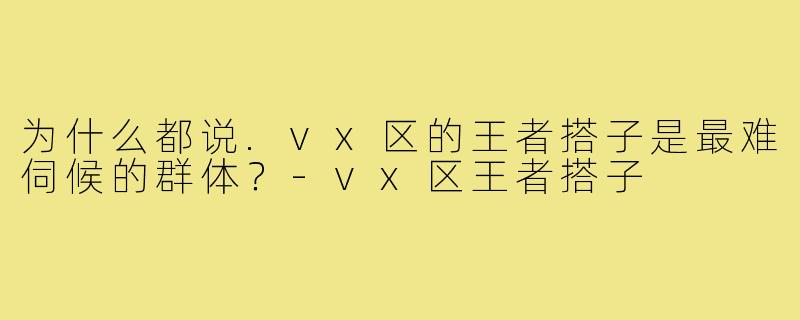为什么都说.vx区的王者搭子是最难伺候的群体?-vx区王者搭子